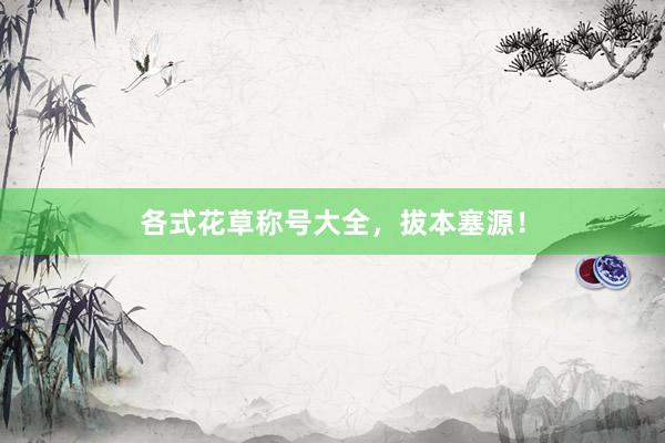各式花草称号大全，拔本塞源！