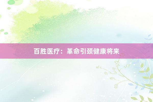 百胜医疗：革命引颈健康将来