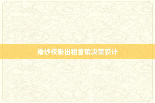 婚纱校服出租营销决策狡计